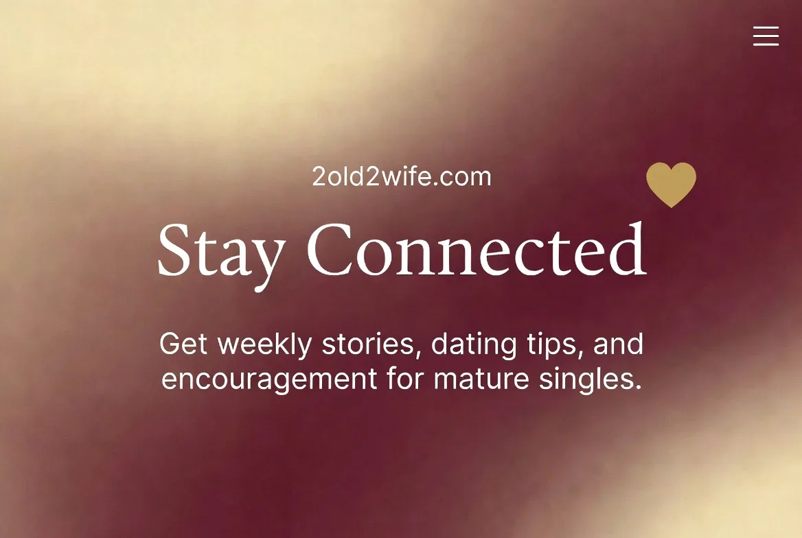 2old2wife.com — Stay Connected. Weekly stories, dating tips, and encouragement for mature singles.
